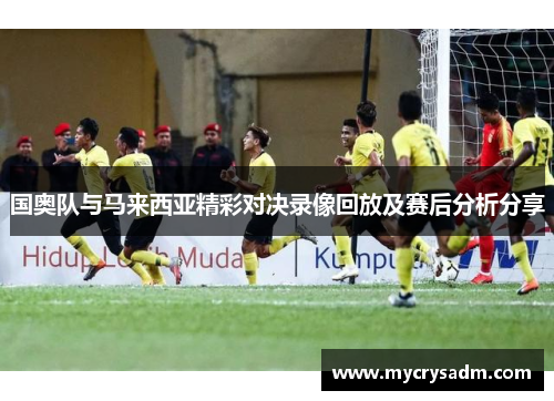 国奥队与马来西亚精彩对决录像回放及赛后分析分享