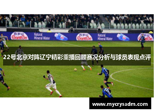 22号北京对阵辽宁精彩重播回顾赛况分析与球员表现点评
