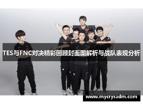 TES与FNC对决精彩回顾封面图解析与战队表现分析