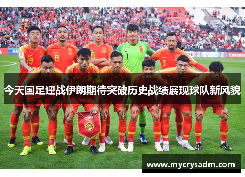 今天国足迎战伊朗期待突破历史战绩展现球队新风貌